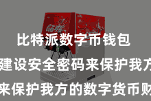 比特派数字币钱包 并通过建设安全密码来保护我方的数字货币财富