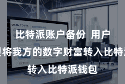 比特派账户备份  用户只需要将我方的数字财富转入比特派钱包