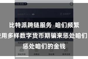 比特派跨链服务  咱们频繁需要使用多样数字货币期骗来惩处咱们的金钱